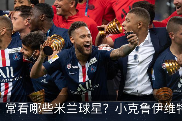 常看哪些米兰球星？小克鲁伊维特：我父亲、巴神，还有西多夫